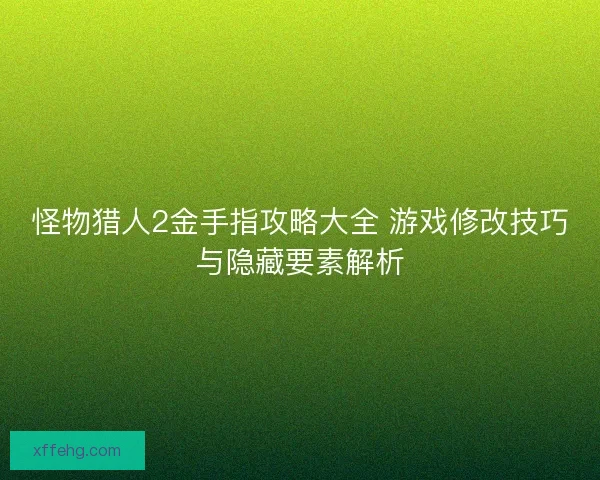 怪物猎人2金手指攻略大全 游戏修改技巧与隐藏要素解析