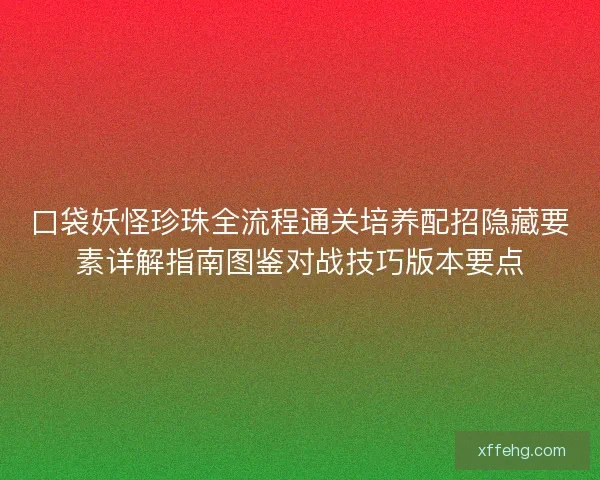 口袋妖怪珍珠全流程通关培养配招隐藏要素详解指南图鉴对战技巧版本要点